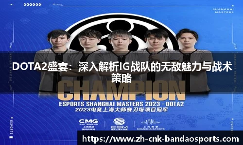 DOTA2盛宴：深入解析IG战队的无敌魅力与战术策略